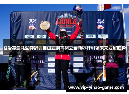 谷爱凌崇礼站夺冠为自由式滑雪树立全新标杆引领未来发展趋势