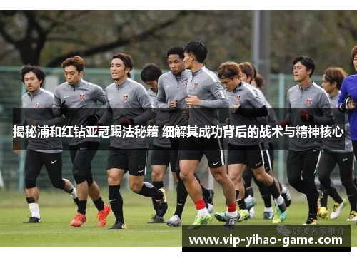 揭秘浦和红钻亚冠踢法秘籍 细解其成功背后的战术与精神核心