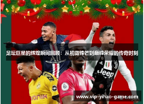 足坛巨星的辉煌瞬间回顾：从初露锋芒到巅峰荣耀的传奇时刻