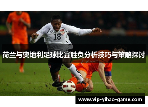 荷兰与奥地利足球比赛胜负分析技巧与策略探讨