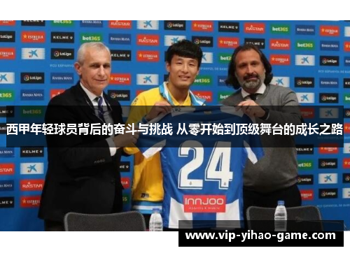 西甲年轻球员背后的奋斗与挑战 从零开始到顶级舞台的成长之路